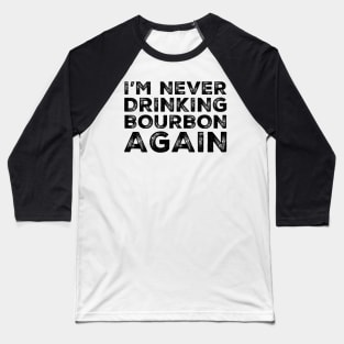 I'm never drinking bourbon again. A great design for those who overindulged in bourbon, who's friends are a bad influence drinking bourbon. Baseball T-Shirt